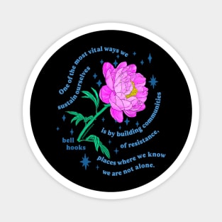 "One of the most vital ways we sustain ourselves is by building communities of resistance, places where we know we are not alone." bell hooks Magnet